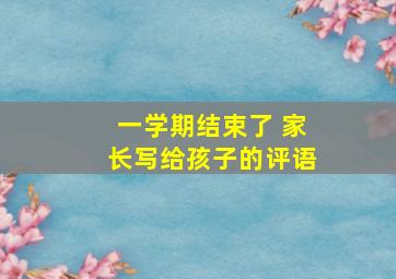 一学期结束了 家长写给孩子的评语